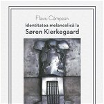 Identitatea melancolica la Soren Kierkegaard - Flaviu Campean, Scoala Ardeleana