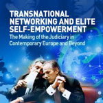 Transnational Networking and Elite Self-Empowerment: The Making of the Judiciary in Contemporary Europe and Beyond (British Academy Monographs)