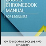 Google Chromebook Manual for Beginners: How to use Chromebook like a pro in 15 minutes