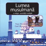 Lumea musulmana: o religie, societati multiple - Yves Thoraval, Gari Ulubeyan, Gari Ulubeyan