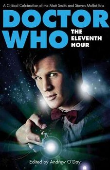 Doctor Who - The Eleventh Hour: A Critical Celebration of the Matt Smith and Steven Moffat Era (Who Watching)