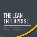 The Lean Enterprise – How Corporations Can Innovate Like Startups