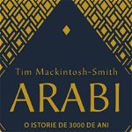 Arabi. 3000 de ani de istorie a popoarelor, triburilor si imperiilor - Tim Mackintosh-Smith