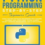 The Best Python Programming Step-By-Step Beginners Guide: Easily Master Software engineering with Machine Learning