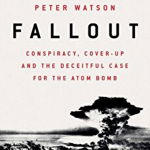 FALLOUT: CONSPIRACY, COVER-UP AND THE DECEITFUL CASE FOR THE ATOM BOMB PETER WATSON