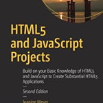 HTML5 and JavaScript Projects: Build on your Basic Knowledge of HTML5 and JavaScript to Create Substantial HTML5 Applications