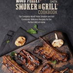 Wood Pellet Smoker and Grill Cookbook: The Complete Wood Pellet Smoker and Grill Cookbook. Delicious Recipes for the Perfect BBQ at Home - John Paul Smith