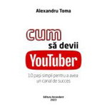 Cum Sa Devii Youtuber. 10 Pasi Simpli Pentru A Avea Un Canal De Succes - Alexandru Toma