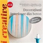 Decoratiuni Interioare Din Beton Pentru Incepatori - Idei Creative 112, M. Dawidowski, A. Diepolde - Editura Casa