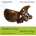 Crestaturi In Lemn. Wood Carvings - Georgeta Rosu, Sorin Gabriel Ionita