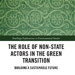 The Role of Non-State Actors in the Green Transition (Routledge Explorations in Environmental Studies)