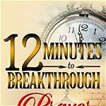 12 Minutes to Breakthrough Prayer Strategy: A Prayer Strategy for Total Victory!