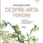 Despre arta fericirii. 25 de lectii pentru a invata cum sa traiesti fericit - Christophe Andre