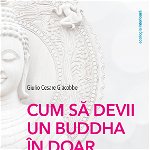 Cum sa devii un Buddha in doar 5 saptamani: indrumar pentru o viata plina de armonie, bucurie si iubire