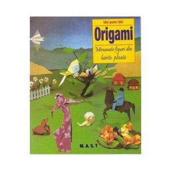 Origami - Minunate figuri din hartie plisata (Idei peste idei), MAST