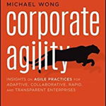 Corporate Agility. Insights on Agile Practices for Adaptive, Collaborative, Rapid, and Transparent Enterprises, Paperback - Michael Wong