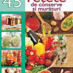 Cele mai delicioase 45 retete de conserve si muraturi