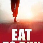 Eat to Run. Holistic Nutrition for the Ultra-Marathon Runner