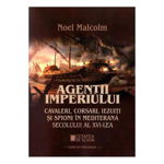 Agenții imperiului. Cavaleri, corsari, iezuiți și spioni în Mediterana secolului al XVI-lea - Paperback brosat - Noel Malcolm - Cetatea de Scaun, 