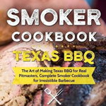 Smoker Cookbook: Texas Bbq: The Art of Making Texas BBQ for Real Pitmasters, Complete Smoker Cookbook for Irresistible Barbecue, Paperback - Roger Murphy