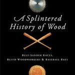 A Splintered History of Wood: Belt-Sander Races, Blind Woodworkers, and Baseball Bats