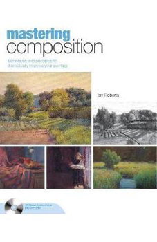 Mastering Composition: Techniques and Principles to Dramatically Improve Your Painting [With DVD], Ian Roberts