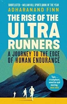 Rise of the Ultra Runners. A Journey to the Edge of Human Endurance, Paperback - Adharanand Finn