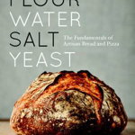 Flour Water Salt Yeast The Fundamentals of Artisan Bread and Pizza