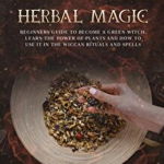 Wicca Herbal Magic: Beginners guide to become a green Witch. Learn the power of plants and how to use it in the wiccan rituals and spells