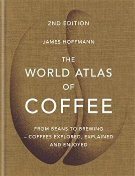 The World Atlas of Coffee: From beans to brewing - coffees explored, explained and enjoyed (Cărți despre cafea și cafenele)