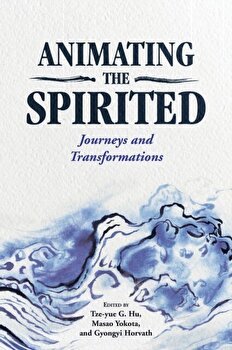 Animating the Spirited: Journeys and Transformations, Paperback - Tze-Yue G. Hu