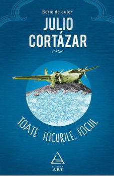 Toate focurile. Focul - Julio Cortazar, Julio Cortazar