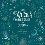 The Witch's Complete Guide to Crystals: A Spiritual Guide to Connecting to Crystal Energyvolume 4 (Witch's Complete Guide)