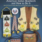 Authentic American Indian Beadwork and How to Do It: With 50 Charts for Bead Weaving and 21 Full-Size Patterns for Applique