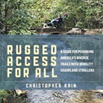 Rugged Access for All: A Guide for Pushiking America's Diverse Trails with Mobility Chairs and Strollers, Christopher Kain