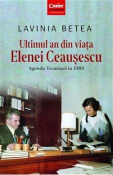 Ultimul an din viata Elenei Ceausescu. Agenda tovarasei in 1989 - Lavinia Betea