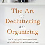 The Art of Decluttering and Organizing: How to Tidy Up your Home