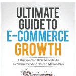 Ultimate Guide To E-commerce Growth: 7 Unexpected KPIs To Scale An E-commerce Shop To �10 Million Plus - Ian Hammersley, Ian Hammersley