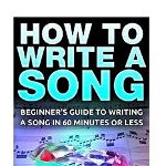 How to Write a Song: Beginner's Guide to Writing a Song in 60 Minutes or Less, Paperback - Alexander Wright