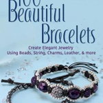100 Beautiful Bracelets: Create Elegant Jewelry Using Beads, String, Charms, Leather, and More (Dover Jewelry and Metalwork)