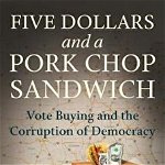 Five Dollars and a Pork Chop Sandwich: Vote Buying and the Corruption of Democracy, Paperback - Mary Frances Berry