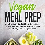 Vegan Meal Prep: Quick & Tasty Budget Friendly Recipes for Healthy Plant- Based Eating to Heal Your Body and Save Your Time (Including - Lisa White