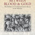 Between Blood and Gold: The Debates Over Compensation for Slavery in the Americas, Hardcover