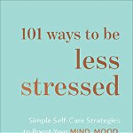101 Ways to Be Less Stressed - Simple Self-Care Strategies to Boost Your Mind