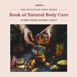 The Mountain Rose Herbs Book of Natural Body Care: 68 Simple Recipes for Health and Beauty - Shawn Donnille, Shawn Donnille