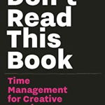 Don't Read This Book: Time Management for Creative People