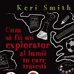 Cum sa fii un explorator al lumii in care traiesti - Keri Smith
