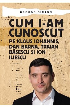 Cum i-am cunoscut pe Klaus Iohannis, Dan Barna, Traian Băsescu și Ion Iliescu - Paperback brosat - George Simion - Letras, 