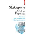 Shakespeare interpretat de Adrian Papahagi. Totu-i bine cand se sfarseste bine. Masura pentru masura, Adrian Papahagi