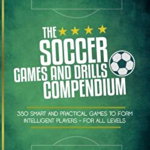 The Soccer Games and Drills Compendium: 350 Smart and Practical Games to Form Intelligent Players - For All Levels